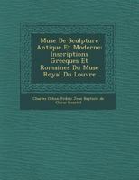 Mus E de Sculpture Antique Et Moderne: Inscriptions Grecques Et Romaines Du Mus E Royal Du Louvre 1249959772 Book Cover