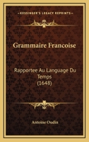 Grammaire Francoise: Rapportee Au Language Du Temps (1648) 1166044300 Book Cover