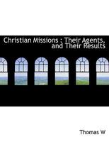 Christian Missions: Their Agents, their Methods and their Results 1357696124 Book Cover