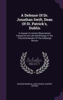 A Defence of Dr. Jonathan Swift, Dean of St. Patrick's, Dublin: In Answer to Certain Observations Passed on His Life and Writings, in the Fifty-Third Number of the Edinburgh Review 1347938087 Book Cover