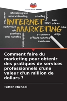 Comment faire du marketing pour obtenir des pratiques de services professionnels d'une valeur d'un million de dollars ? 6205967650 Book Cover