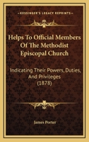 Helps to official members of the Methodist Episcopal Church: indicating their powers, duties, and privileges ; and suggesting sundry mistakes, ... of service ; designed to render them mor 1362886645 Book Cover