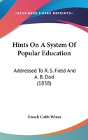 Hints on a System of Popular Education: Addressed to R.S. Field, Esq., Chairman of the Committee on Education in the Legislature of New Jersey, and to the REV. A.B. Dod, Professor of Mathematics in th 1275829376 Book Cover