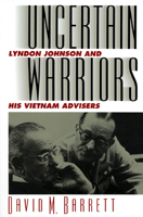 Uncertain Warriors: Lyndon Johnson And His Vietnam Advisors 0700606319 Book Cover