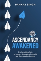 ASCENDANCY AWAKENED: The Surprising Way to Successes by Leaders Unleashing Potential and Taking Command B0DY66F5J2 Book Cover