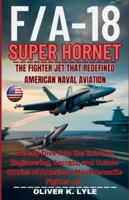 F/A-18 SUPER HORNET — The Fighter Jet That Redefined American Naval Aviation: A Deep Dive Into the Extreme Engineering, Secrets, and Untold Stories of ... of the World's Storied Military Aircraft) B0G52GYBRG Book Cover