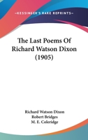 The Last Poems Of Richard Watson Dixon (1905) 1164826476 Book Cover