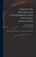 Tracts On Republican Government and National Education: Addressed to the Inhabitants of the United States of America 1017431590 Book Cover
