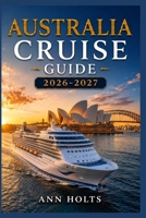 AUSTRALIA CRUISE GUIDE 2026-2027: How to Choose Cruise Lines, Save Money, Explore Top Ports and Avoid Common Mistakes (Ultimate Cruise & Hiking Adventure Series) B0H4FX5QNC Book Cover