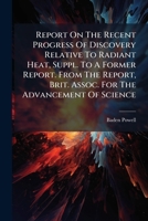 Report On The Recent Progress Of Discovery Relative To Radiant Heat, Suppl. To A Former Report. From The Report, Brit. Assoc. For The Advancement Of Science... 1277615195 Book Cover