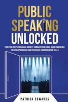Public Speaking Unlocked : Practical Steps to Manage Anxiety, Conquer your Fears, Build Confidence to Develop Engaging and Persuasive Communication Skills 1965875505 Book Cover