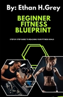 THE BEGINNERS FITNESS BLUEPRINT: step by step guide to reaching your fitness goals B0DSJQCXLX Book Cover