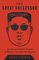 The Great Successor: The Divinely Perfect Destiny of Brilliant Comrade Kim Jong Un 1541742494 Book Cover