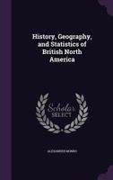 History, Geography, and Statistics of British North America 1146184700 Book Cover