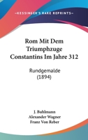 Rom Mit Dem Triumphzuge Constantins Im Jahre 312: Rundgemalde (1894) 1104376369 Book Cover