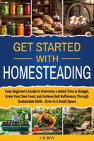 Get Started with Homesteading: Easy Beginner’s Guide to Overcome Limited Time or Budget, Grow Your Own Food, and Achieve Self-Sufficiency Through Sustainable Skills - Even In A Small Space 1965962041 Book Cover
