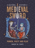 A Cultural History of the Medieval Sword: Power, Piety and Play 1837650365 Book Cover