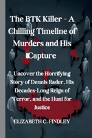 The BTK Killer - A Chilling Timeline of Murders and His Capture: Uncover the Horrifying Story of Dennis Rader, His Decades-Long Reign of Terror, and the Hunt for Justice B0DVMLDZ1M Book Cover