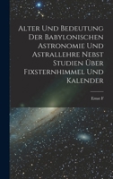 Alter und Bedeutung der babylonischen Astronomie und Astrallehre nebst Studien über Fixsternhimmel und Kalender 1018503668 Book Cover