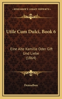 Utile Cum Dulci, Book 6: Eine Alte Kamille Oder Gift Und Liebe (1864) 1160781397 Book Cover