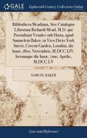 Bibliotheca Meadiana, sive catalogus librorum Richardi Mead, M.D. qui prostabunt venales sub hasta, apud Samuelem Baker, in vico dicto York Street, ... iterumque die lunæ, 7mo. Aprilis, M.DCC.LV. 1171036264 Book Cover