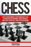 Chess: Chess for Beginners to Intermediate Level; Learn Creative Openings, Quick Finishes, Brilliant Sacrifices, and a Solid End Game! 1539696960 Book Cover