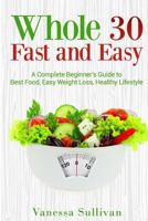 Whole30 Fast and Easy: A Complete Beginner's Guide to Best Food, Easy Weight Loss, Healthy Lifestyle 1985309432 Book Cover