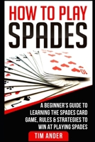 How To Play Spades: A Beginner’s Guide to Learning the Spades Card Game, Rules, & Strategies to Win at Playing Spades 1980980950 Book Cover