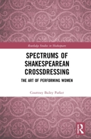 Spectrums of Shakespearean Crossdressing: The Art of Performing Women 0367333414 Book Cover