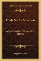 Etude Sur La Situation: Administrative Et Financiere (1880) 1120418852 Book Cover