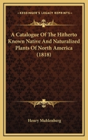 A Catalogue Of The Hitherto Known Native And Naturalized Plants Of North America 1436800617 Book Cover