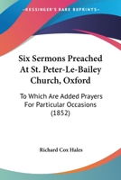 Six Sermons Preached At St. Peter-Le-Bailey Church, Oxford: To Which Are Added Prayers For Particular Occasions 1120708397 Book Cover
