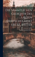 Die Sämmtlichen Gedichte Des Alten Dorfschulmeisters S.F. Sauter 1021350850 Book Cover