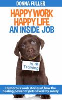 Happy Work Happy Life an Inside Job: Humorous Work Stories of How the Healing Power of Pets Saved My Sanity 0692502904 Book Cover