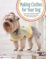 Making Clothes for Your Dog: Cute and Lovely Outfits for Your Pup 1574216104 Book Cover