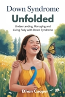 DOWN SYNDROME UNFOLDED: Understanding, Managing and Living fully with Down Syndrome B0F7GJR87K Book Cover