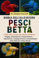 BIBBIA DELL'ALLEVATORE DI PESCI BETTA: Guida alla cura per gli amanti dei Betta: Alloggio, alimentazione, comportamento, riproduzione, compagni di ... salute per i betta vibranti (Italian Edition) B0FP92V9C8 Book Cover