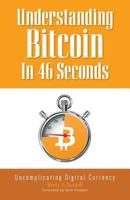 Understanding Bitcoin In 46 Seconds: Uncomplicating Digital Currency 1775054500 Book Cover