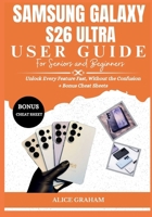 SAMSUNG GALAXY S26 ULTRA USER GUIDE FOR SENIORS & BEGINNERS: Unlock Every Feature Fast, Without the Confusion + Bonus Cheat Sheets (Tech for Beginners & Seniors) B0HJMC5G8X Book Cover