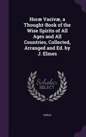Horae Vacivae, a Thought-Book of the Wise Spirits of All Ages and All Countries, Collected, Arranged and Ed. by J. Elmes 1357167504 Book Cover