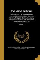 The Law of Railways: Embracing the Law of Corporations, Eminent Domain, Contracts, Common Carriers, Telegraph Companies, Equity Jurisdiction, ... Railway Investments, &c; Volume 1 1343958180 Book Cover