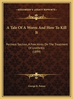 A Tale Of A Worm And How To Kill It: Perineal Section, A Few Hints On The Treatment Of Urethritis 1169592694 Book Cover