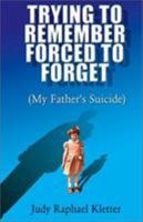 Trying to Remember, Forced to Forget (My Father's Suicide) 0738843652 Book Cover