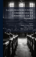La LÃ(c)gislation Civile, Commerciale Et Criminelle De La France (French Edition) 1024718913 Book Cover