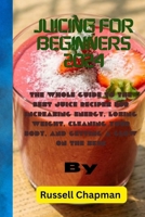 Juicing for Beginners 2024: The Whole Guide to the Best Juice Recipes for Increasing Energy, Losing Weight, Cleaning Your Body, and Getting a Glow on the Skin B0CWHF4XB4 Book Cover