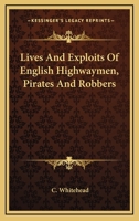 Lives and Exploits of English Highwaymen, Pirates and Robbers: Drawn From the Earliest and Most Authentic Sources, and Brought Down to the Present Time 1275703283 Book Cover