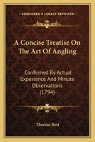 A Concise Treatise on the Art of Angling: Confirmed by Actual Experience, and Minute Observations; With the Proper Methods for Breeding and Feeding Fish, and of Making Fish-Ponds, Stews, &c. with Seve 1164521748 Book Cover