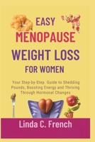 EASY MENOPAUSE WEIGHT LOSS FOR WOMEN: Your Step-by-Step Guide to Shedding Pounds, Boosting Energy and Thriving Through Hormonal Changes B0DSBMVRWT Book Cover