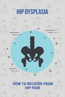 Hip Dysplasia: How To Recover From Hip Pain: Lower Back Pain Right Side B091F8Q6MH Book Cover