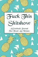 Fuck This Shit Show A Gratitude Journal for Tired-Ass Women: Funny Gag Gift Idea For Those Who Love Cuss Words with Pineapple Design and Interior (6 x 9 100 pages) 1654413232 Book Cover